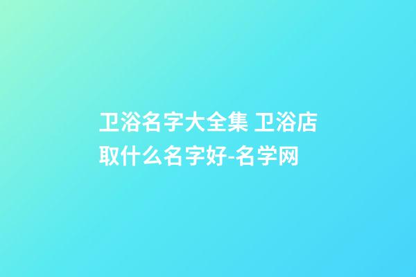 卫浴名字大全集 卫浴店取什么名字好-名学网